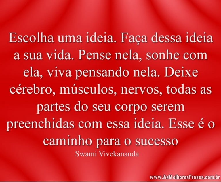 Escolha uma ideia. Faça dessa ideia a sua vida