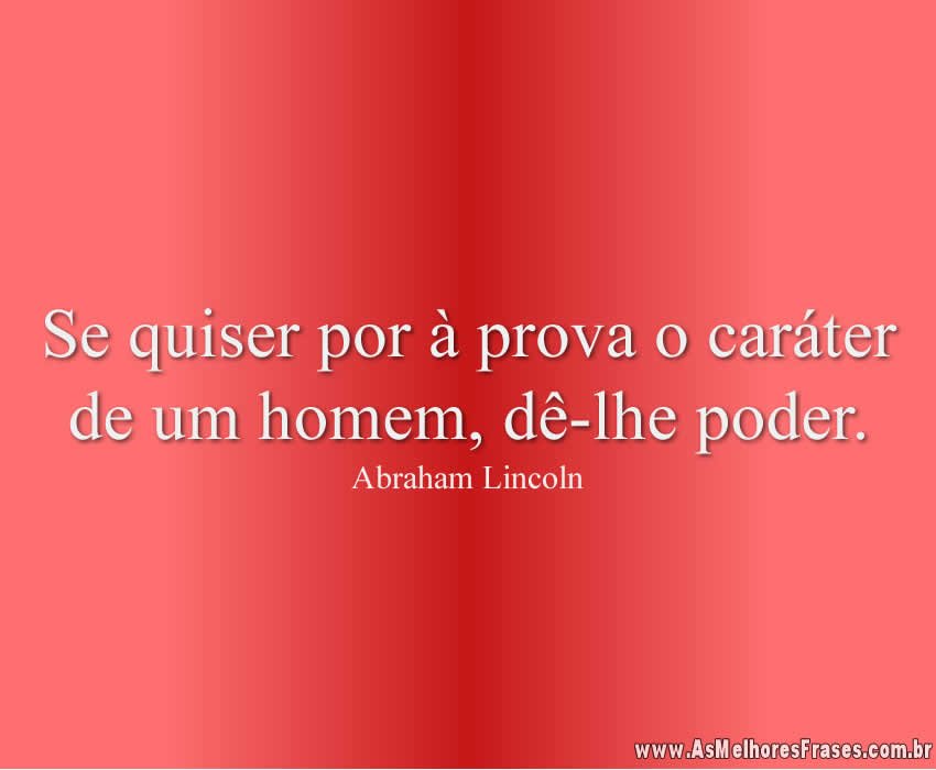 Quer conhecer o carácter de uma pessoa? Dê-lhe poder! Esta frase