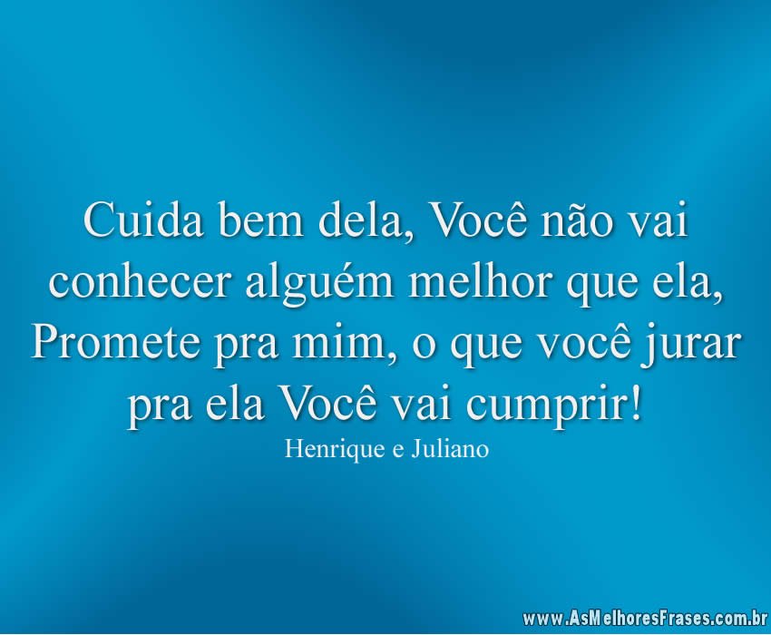 Cuida Bem Dela Você Não Vai Conhecer Alguém As Melhores Frases