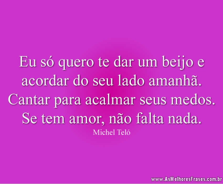 Eu só quero te dar um beijo e acordar do seu lado amanhã As Melhores Frases Eu só quero te dar um beijo e acordar do seu lado amanhã As Melhores Frases