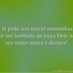 A fé pode sim mover montanhas e ter um lembrete da força Dele no seu status nunca é demais!