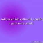 A solidariedade estimula gentileza e gera mais saúde.