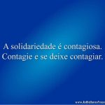 A solidariedade é contagiosa. Contagie e se deixe contagiar.