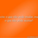 Aceite o que não pode mudar, mude o que não pode aceitar!
