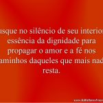 Busque no silêncio de seu interior a essência da dignidade para propagar o amor e a fé nos caminhos daqueles que mais nada resta.