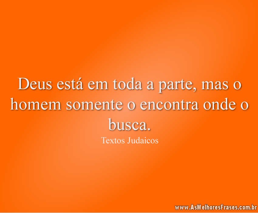 Deus está em toda a parte, mas o homem somente o encontra onde o busca.