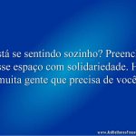 Está se sentindo sozinho? Preencha esse espaço com solidariedade. Há muita gente que precisa de você.
