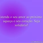 Estenda o seu amor ao próximo e aqueça o seu coração. Seja solidário!