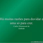 Há muitas razões para duvidar e uma só para crer.