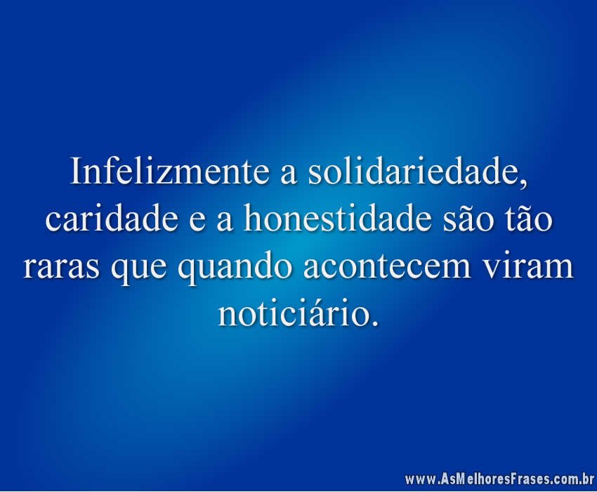 Infelizmente a solidariedade, caridade e a honestidade são tão raras que quando acontecem viram noticiário.