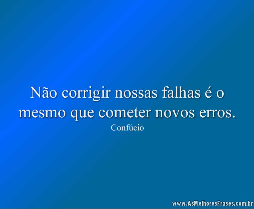 Não corrigir nossas falhas é o mesmo que cometer novos erros.