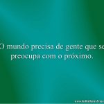 O mundo precisa de gente que se preocupa com o próximo.
