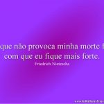 O que não provoca minha morte faz com que eu fique mais forte.