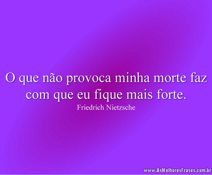 O que não provoca minha morte faz com que eu fique mais forte.