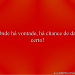 Onde há vontade, há chance de dar certo!