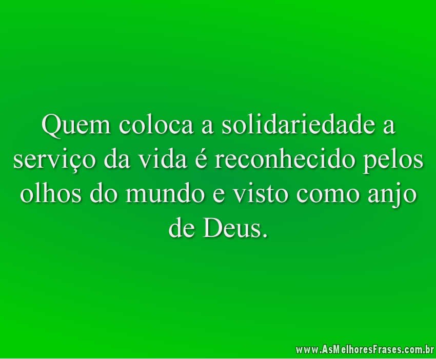 Quem coloca a solidariedade a serviço da vida é reconhecido pelos olhos do mundo e visto como anjo de Deus