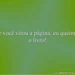 Se você virou a página, eu queimei o livro!