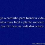 Seja o caminho para tornar a vida de todos mais fácil e plante somente o que faz bem na vida dos outros.