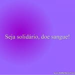 Seja solidário, doe sangue!