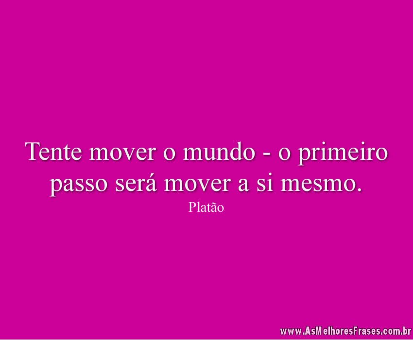Tente mover o mundo - o primeiro passo será mover a si mesmo.