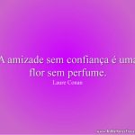 A amizade sem confiança é uma flor sem perfume.