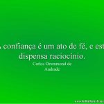 A confiança é um ato de fé, e esta dispensa raciocínio.