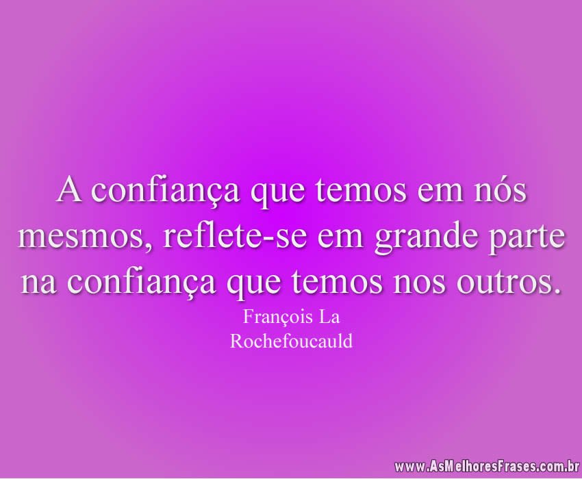 A confiança que temos em nós mesmos, reflete-se em grande parte na confiança que temos nos outros.