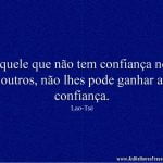 Aquele que não tem confiança nos outros, não lhes pode ganhar a confiança.