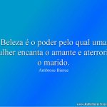 Beleza é o poder pelo qual uma mulher encanta o amante e aterroriza o marido.