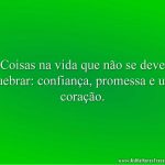 Coisas na vida que não se deve quebrar: confiança, promessa e um coração.