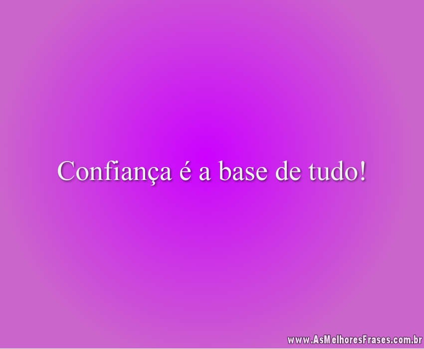 Confiança é a base de tudo!