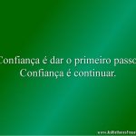 Confiança é dar o primeiro passo. Confiança é continuar.