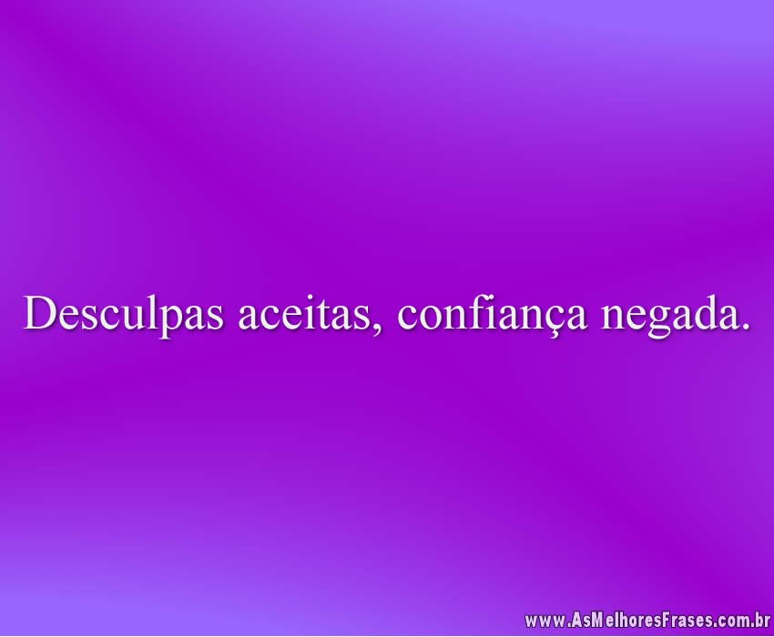 Desculpas aceitas, confiança negada.