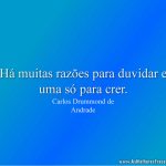 Há muitas razões para duvidar e uma só para crer.