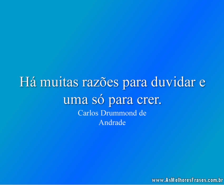 Há muitas razões para duvidar e uma só para crer.