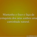 Mantenha o foco e faça da conquista dos seus sonhos uma caminhada natural.
