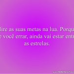 Mire as suas metas na lua. Porque, se você errar, ainda vai estar entre as estrelas.