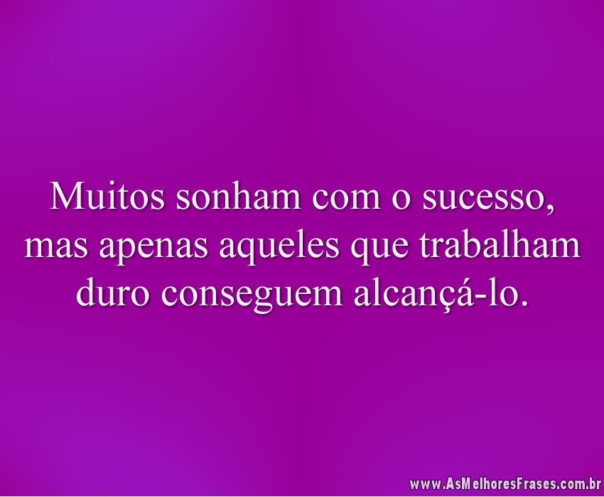 Muitos sonham com o sucesso, mas apenas aqueles que trabalham duro conseguem alcançá-lo.