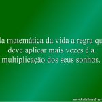 Na matemática da vida a regra que deve aplicar mais vezes é a multiplicação dos seus sonhos.