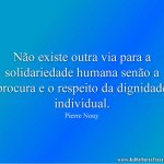Não existe outra via para a solidariedade humana senão a procura e o respeito da dignidade individual.