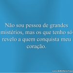 Não sou pessoa de grandes mistérios, mas os que tenho só revelo a quem conquista meu coração.