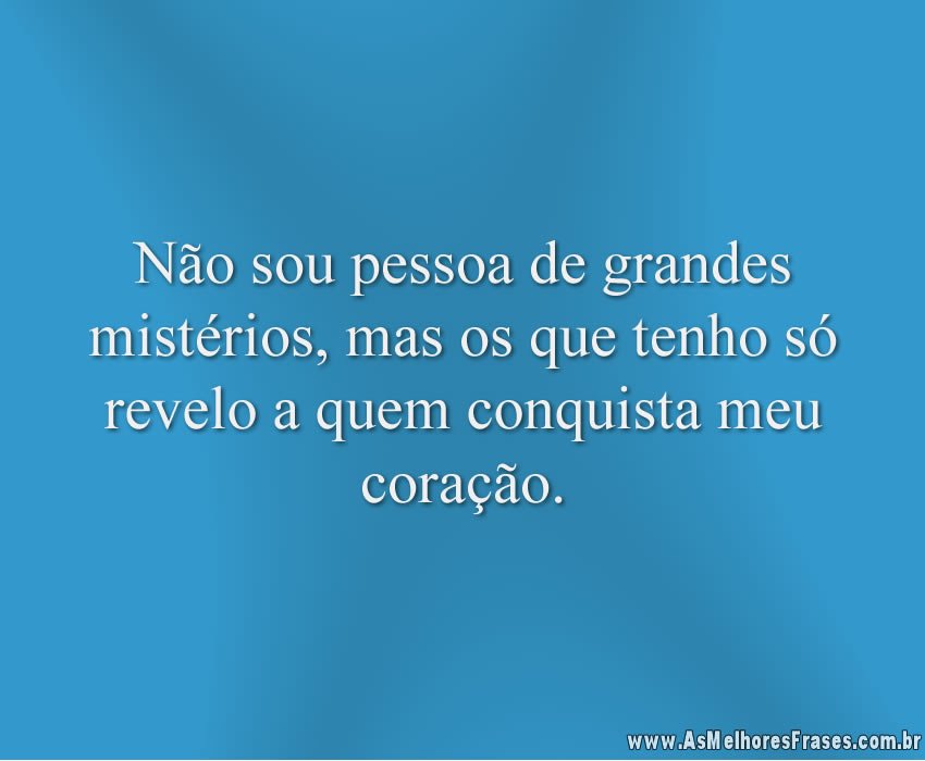 Não sou pessoa de grandes mistérios, mas os que tenho só revelo a quem conquista meu coração.