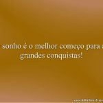 O sonho é o melhor começo para as grandes conquistas!