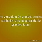 Pela conquista de grandes sonhos o sonhador vive na angústia de grandes lutas!