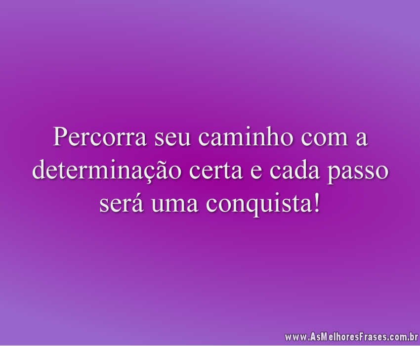 Percorra seu caminho com a determinação certa e cada passo será uma conquista!