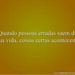 Quando pessoas erradas saem da sua vida, coisas certas acontecem.