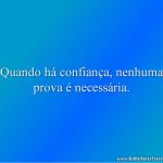 Quando há confiança, nenhuma prova é necessária.