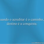 Quando o acreditar é o caminho, o destino é a conquista.