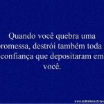 Quando você quebra uma promessa, destrói também toda a confiança que depositaram em você.