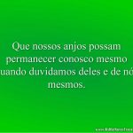 Que nossos anjos possam permanecer conosco mesmo quando duvidamos deles e de nós mesmos.